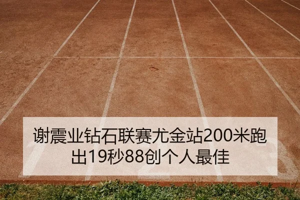 谢震业钻石联赛尤金站200米跑出19秒88创个人最佳