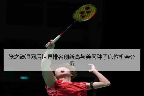 张之臻温网后世界排名创新高与美网种子席位机会分析